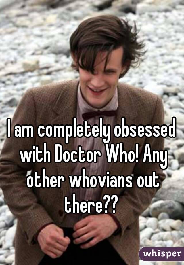 I am completely obsessed with Doctor Who! Any other whovians out there?? 