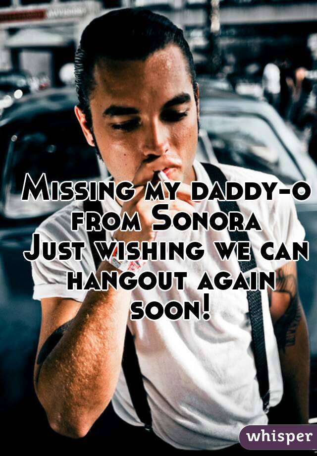 Missing my daddy-o from Sonora 
Just wishing we can hangout again soon!