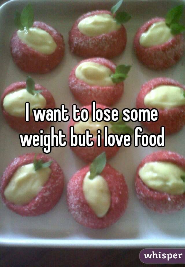 I want to lose some weight but i love food 