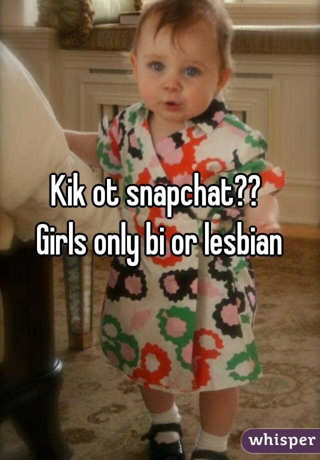 Kik ot snapchat?? 
Girls only bi or lesbian