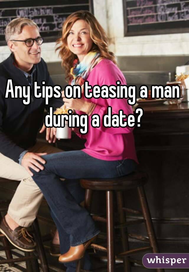 Any tips on teasing a man during a date?
