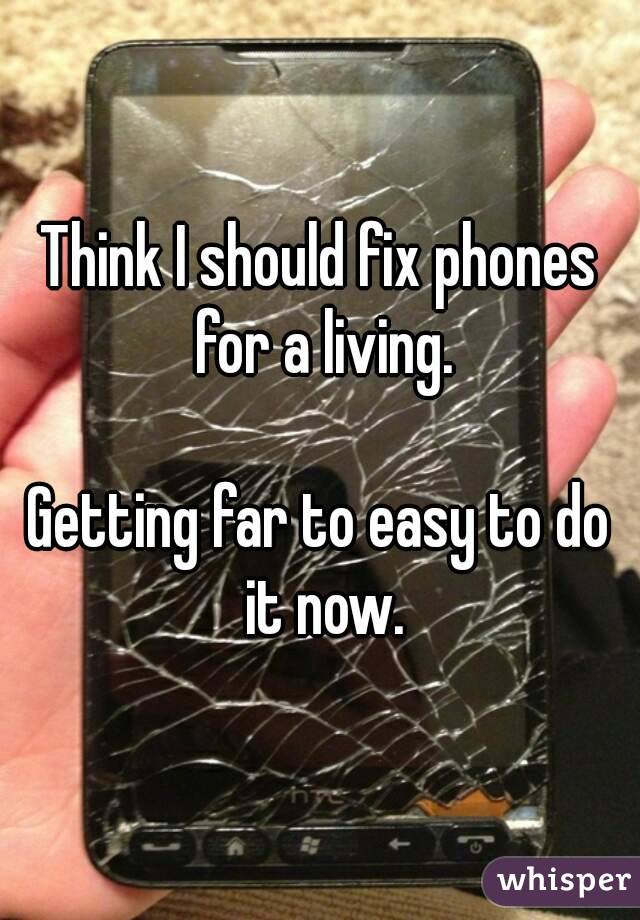 Think I should fix phones for a living.

Getting far to easy to do it now.