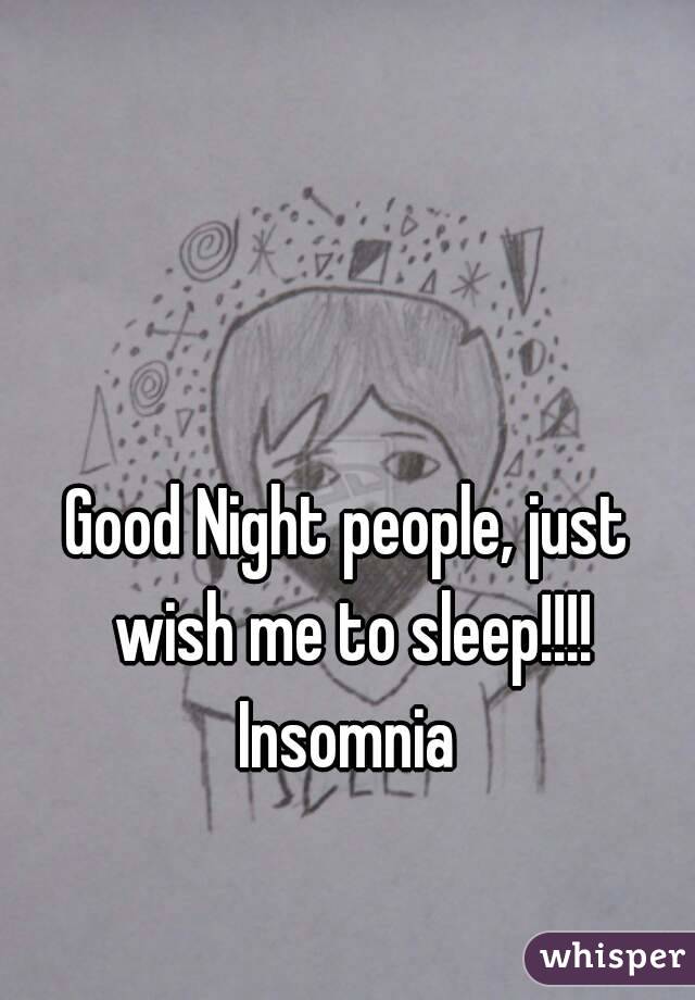 Good Night people, just wish me to sleep!!!! Insomnia 
