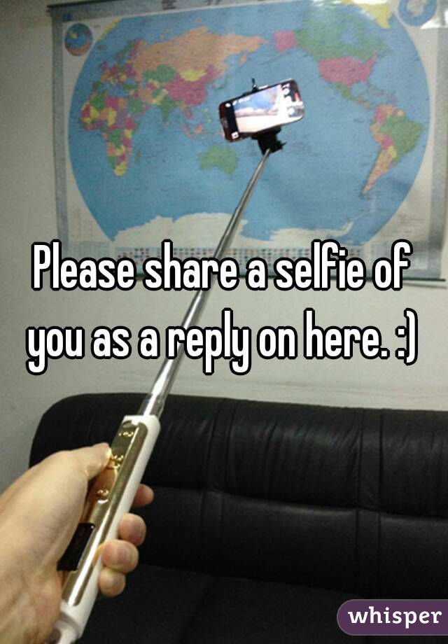 Please share a selfie of you as a reply on here. :) 