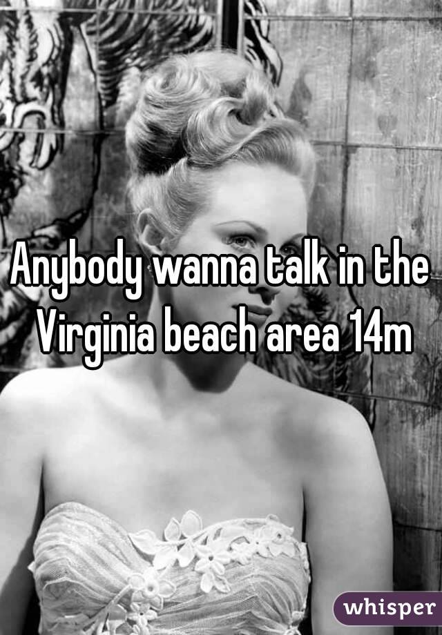 Anybody wanna talk in the Virginia beach area 14m