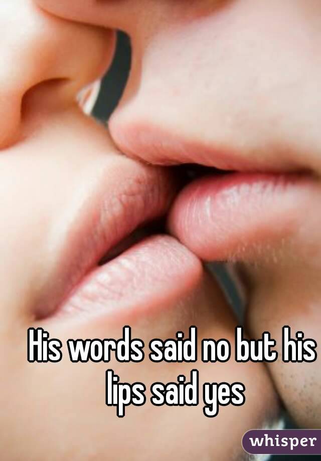 His words said no but his lips said yes