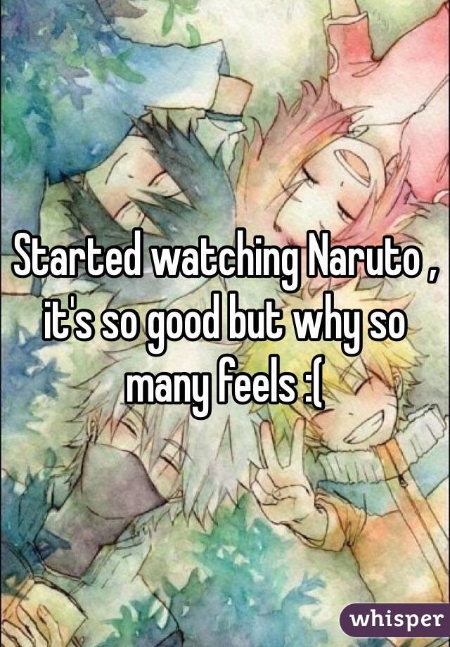 Started watching Naruto , it's so good but why so many feels :( 