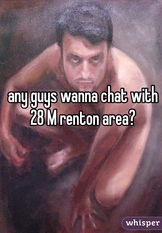 any guys wanna chat with 28 M renton area?