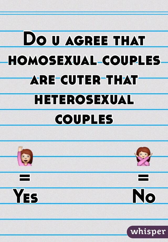 Do u agree that homosexual couples are cuter that heterosexual couples

🙋                    🙅
=                      =
Yes                   No