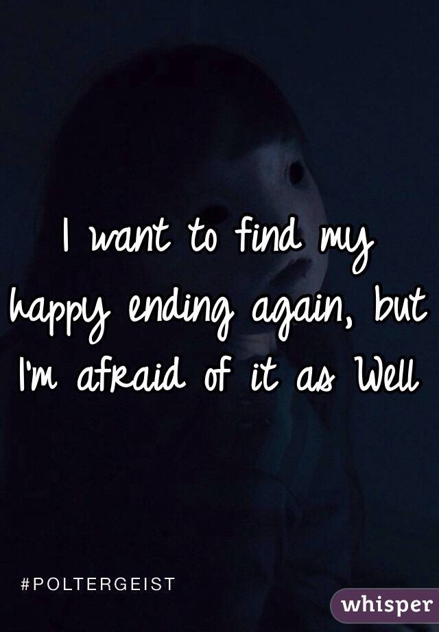 I want to find my happy ending again, but I'm afraid of it as Well 