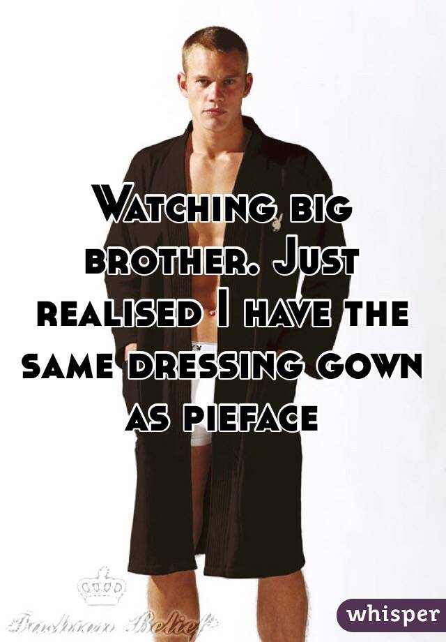 Watching big brother. Just realised I have the same dressing gown as pieface 
