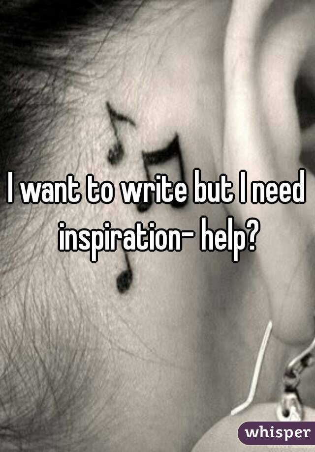 I want to write but I need inspiration- help?