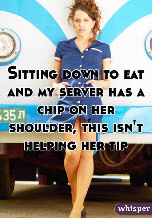 Sitting down to eat and my server has a chip on her shoulder, this isn't helping her tip