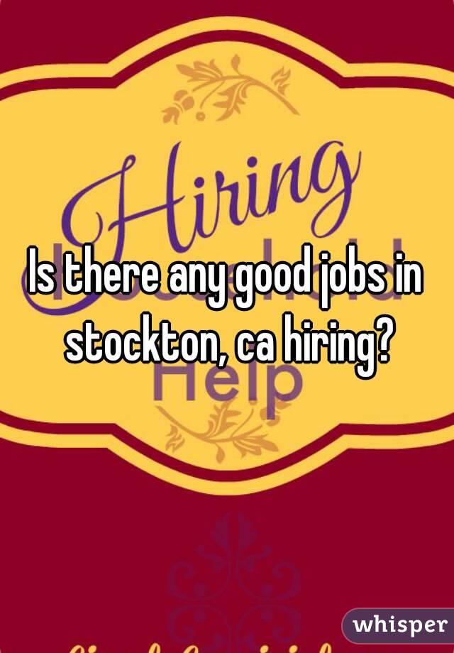 Is there any good jobs in stockton, ca hiring?