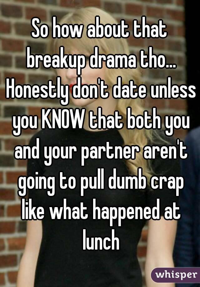 So how about that breakup drama tho... Honestly don't date unless you KNOW that both you and your partner aren't going to pull dumb crap like what happened at lunch