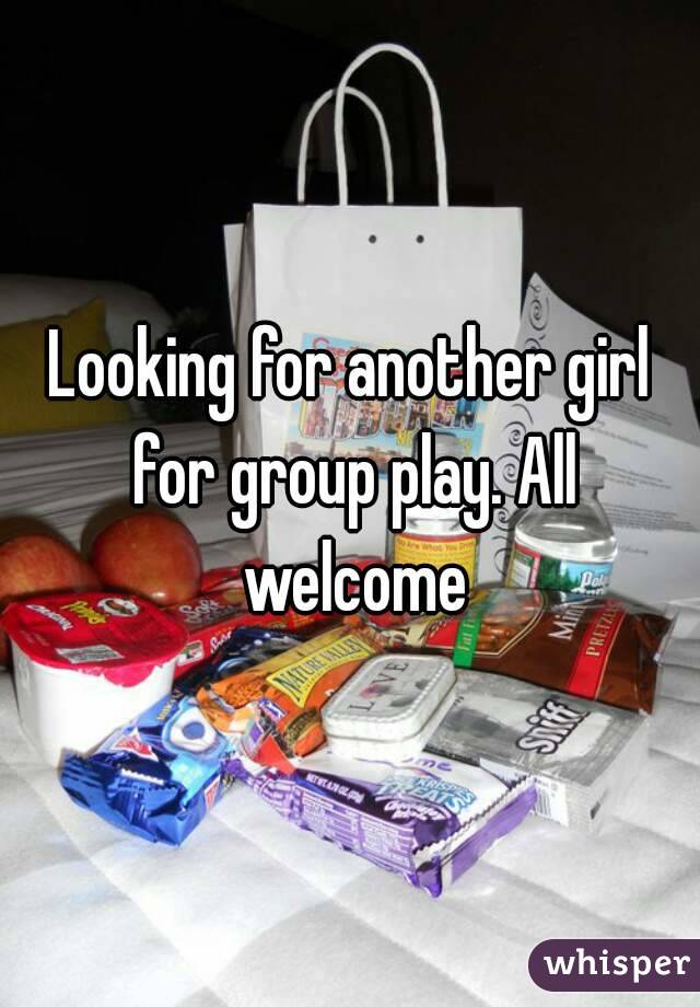 Looking for another girl for group play. All welcome