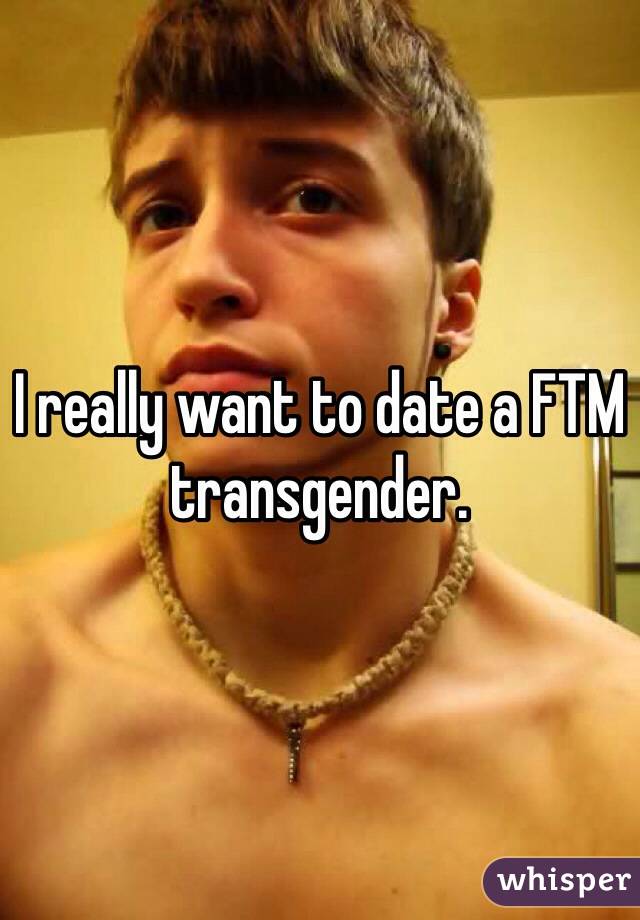 I really want to date a FTM transgender. 