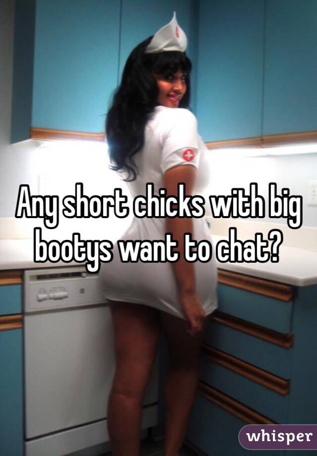 Any short chicks with big bootys want to chat? 