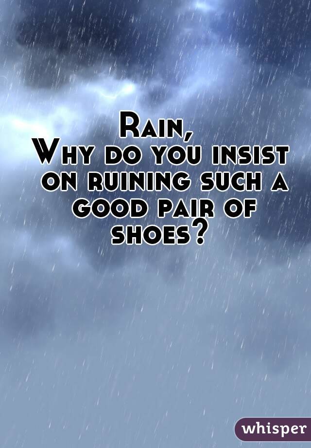 Rain, 
Why do you insist on ruining such a good pair of shoes? 