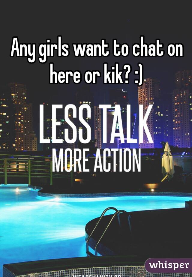 Any girls want to chat on here or kik? :)