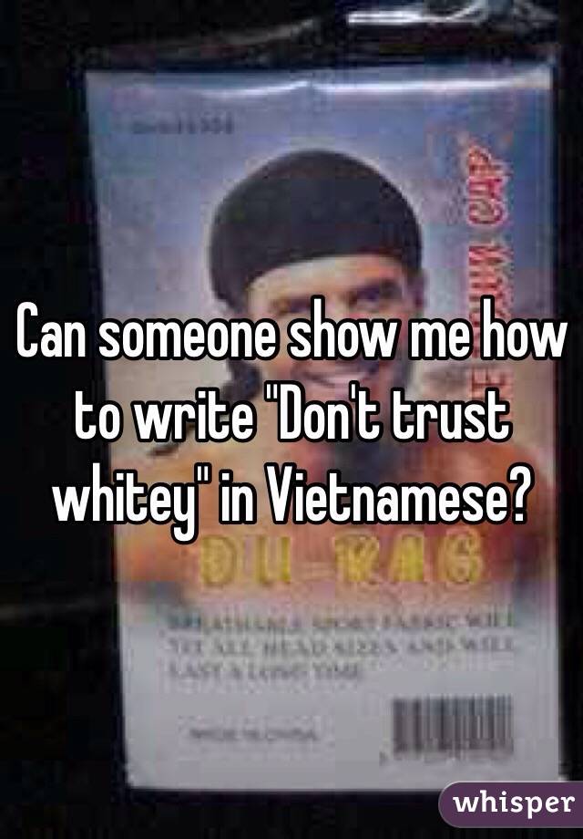 Can someone show me how to write "Don't trust whitey" in Vietnamese?