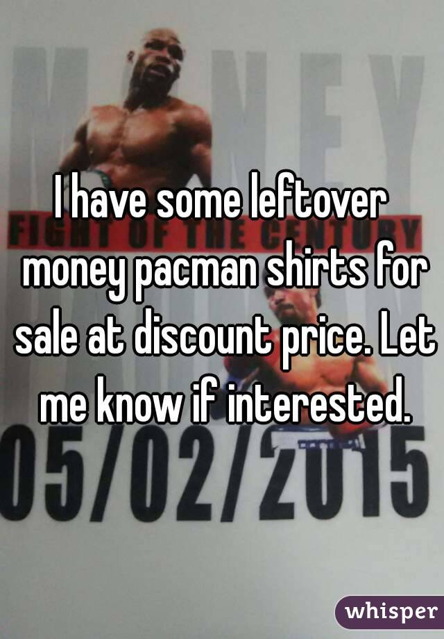 I have some leftover money pacman shirts for sale at discount price. Let me know if interested.