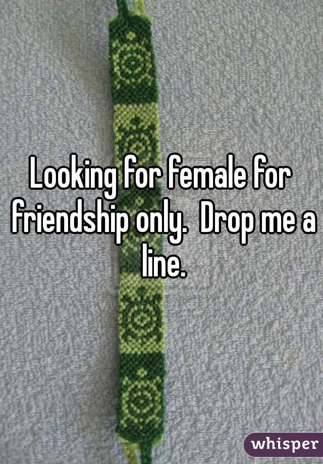 Looking for female for friendship only.  Drop me a line.