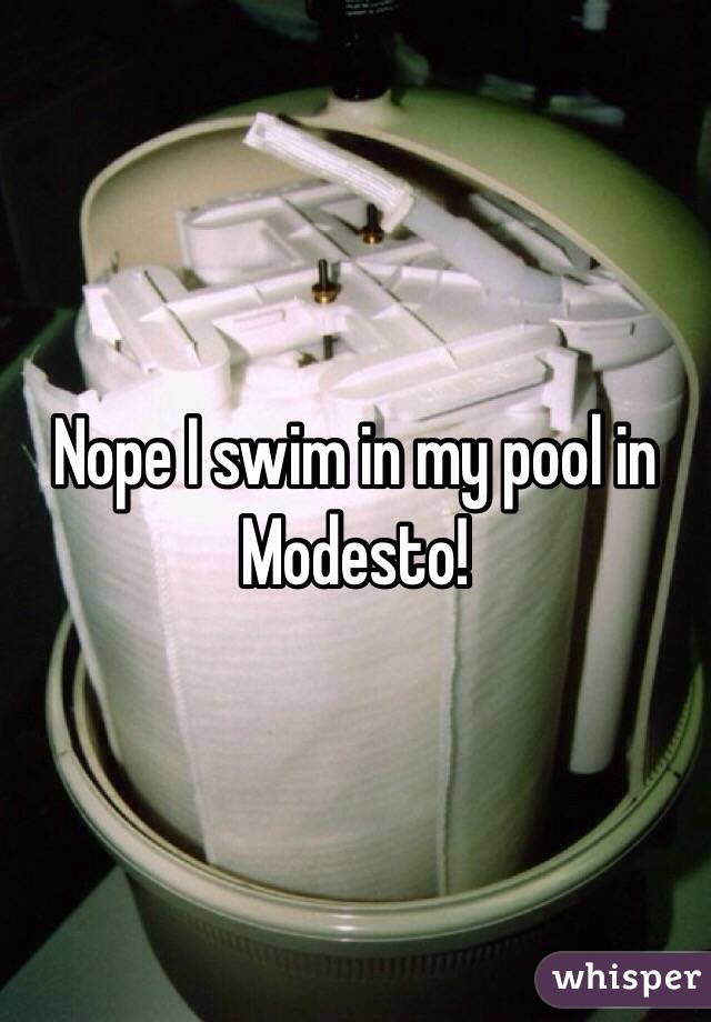 Nope I swim in my pool in Modesto!