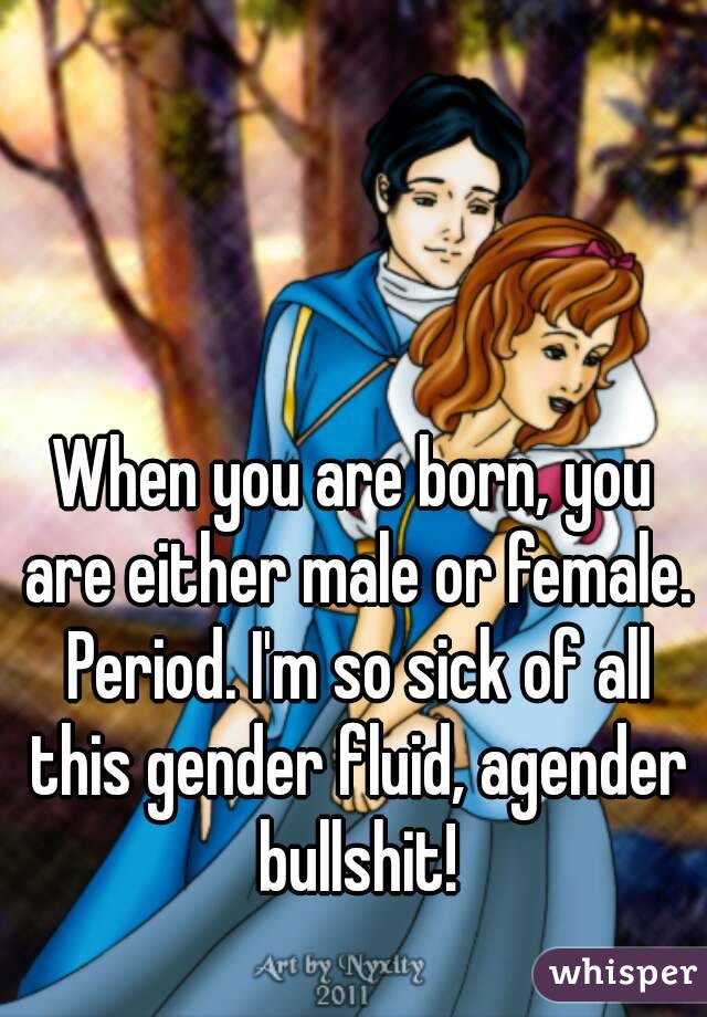 When you are born, you are either male or female. Period. I'm so sick of all this gender fluid, agender bullshit!
