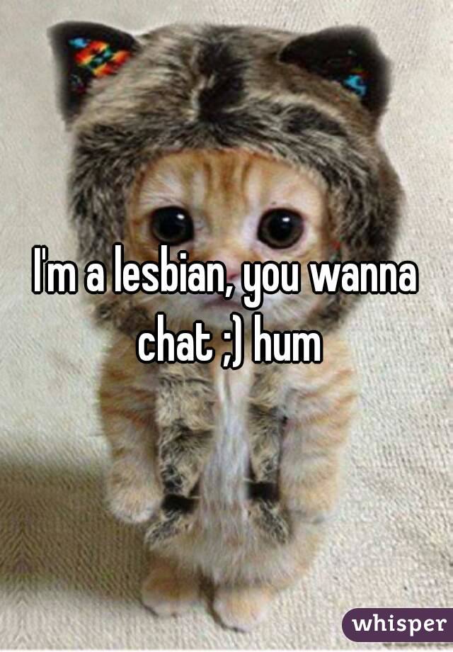 I'm a lesbian, you wanna chat ;) hum