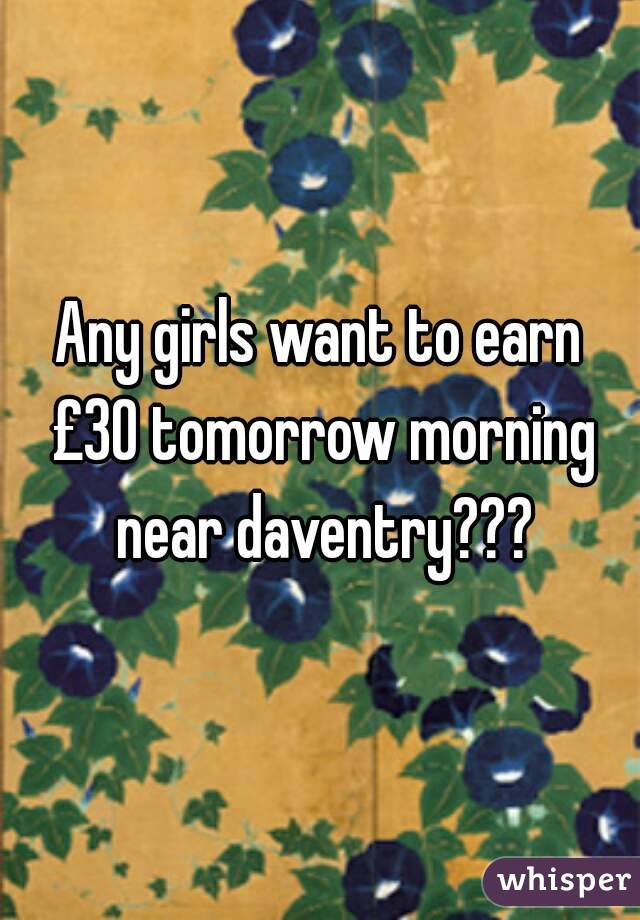 Any girls want to earn £30 tomorrow morning near daventry???