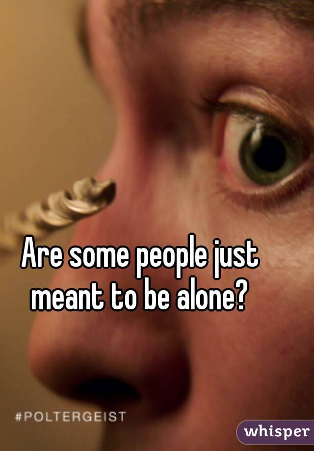 Are some people just meant to be alone? 