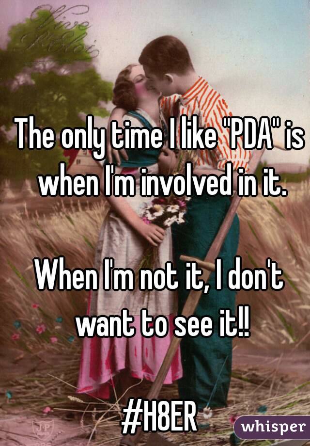 The only time I like "PDA" is when I'm involved in it.

When I'm not it, I don't want to see it!!

#H8ER