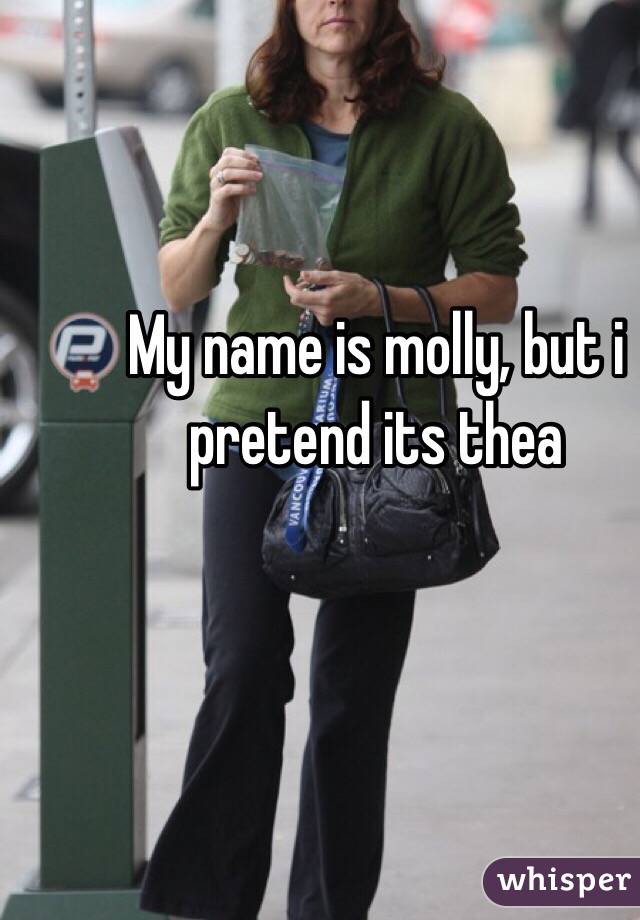 My name is molly, but i pretend its thea