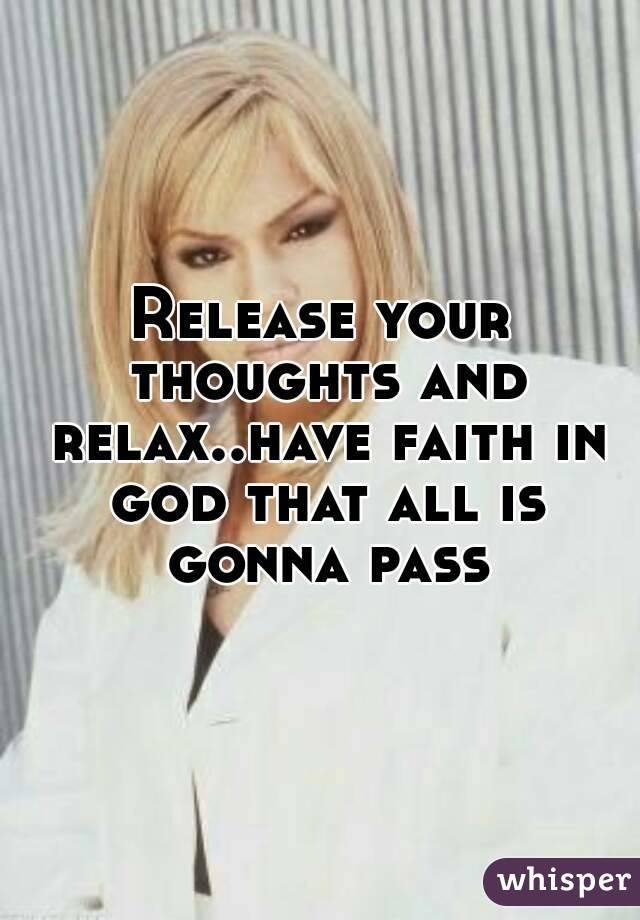 Release your thoughts and relax..have faith in god that all is gonna pass