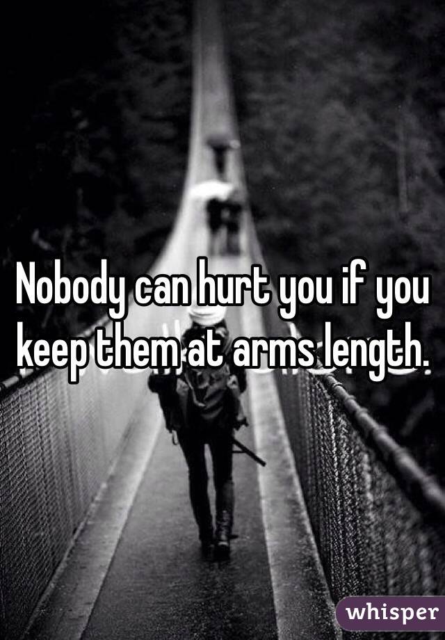 Nobody can hurt you if you keep them at arms length. 