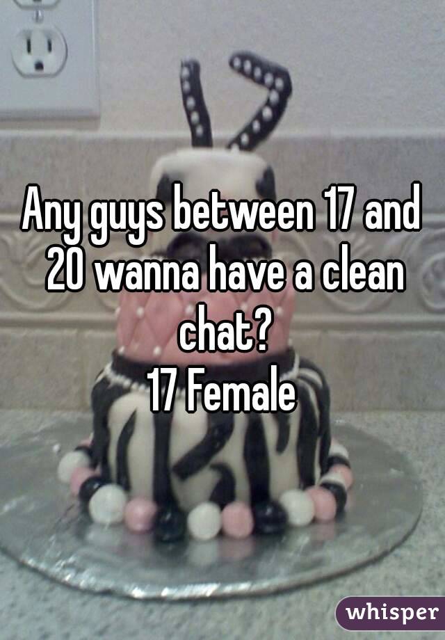 Any guys between 17 and 20 wanna have a clean chat?
17 Female