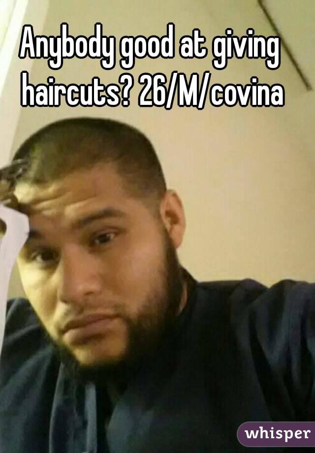 Anybody good at giving haircuts? 26/M/covina