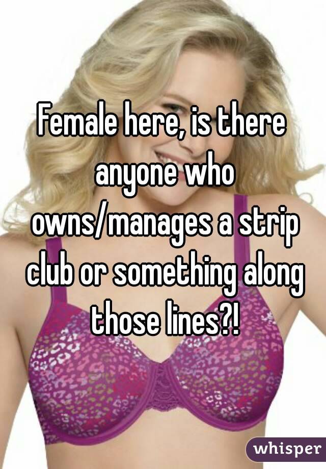 Female here, is there anyone who owns/manages a strip club or something along those lines?!