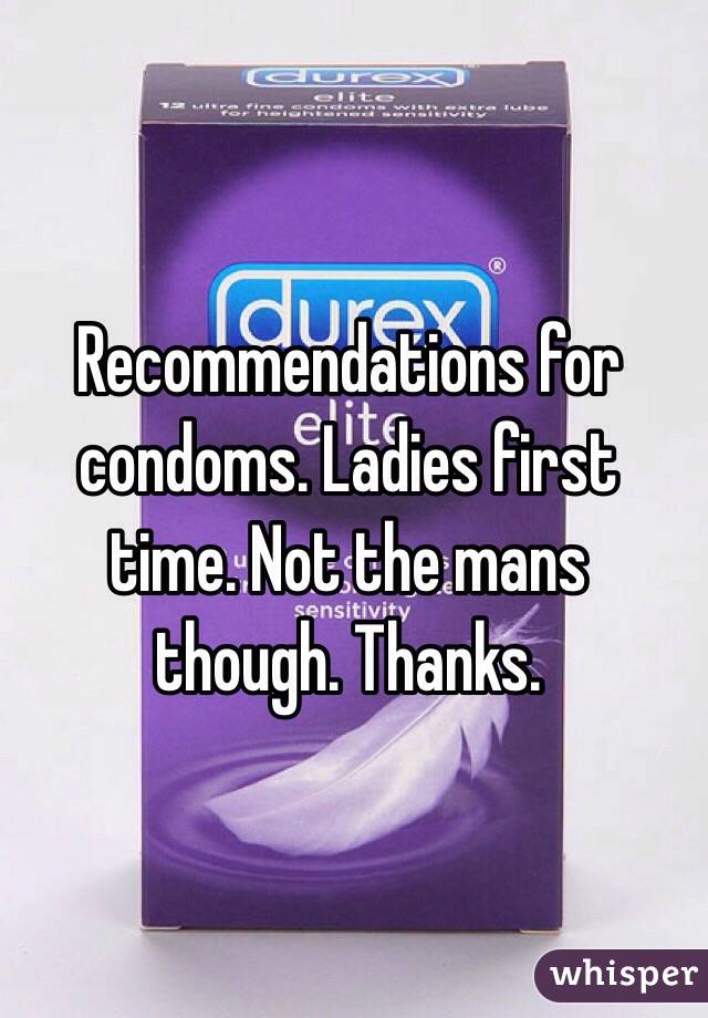 Recommendations for condoms. Ladies first time. Not the mans though. Thanks. 