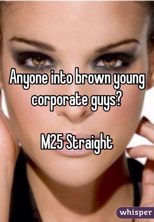 Anyone into brown young corporate guys? 

M25 Straight 