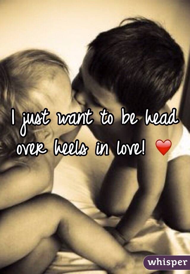 I just want to be head over heels in love! ❤️