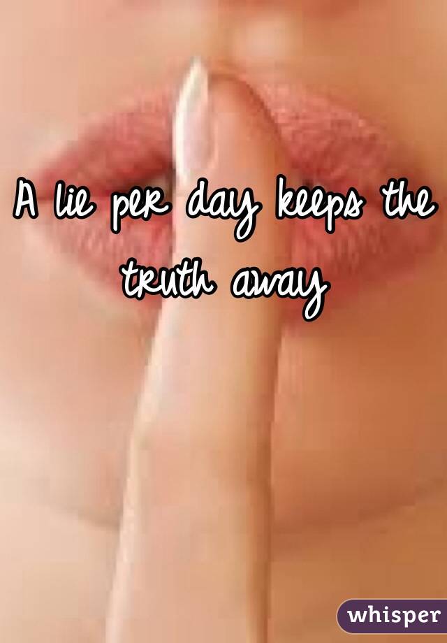 A lie per day keeps the truth away