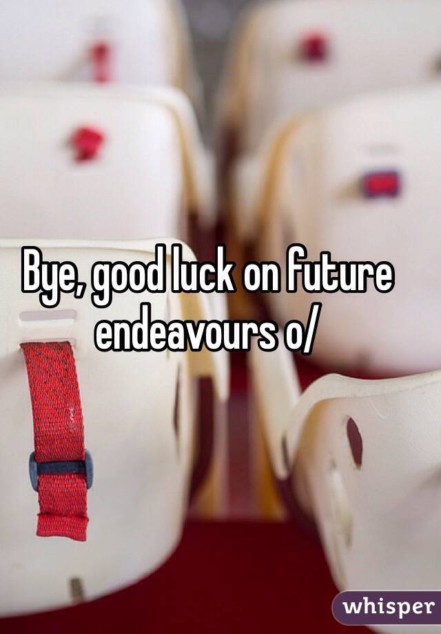 Bye, good luck on future endeavours o/