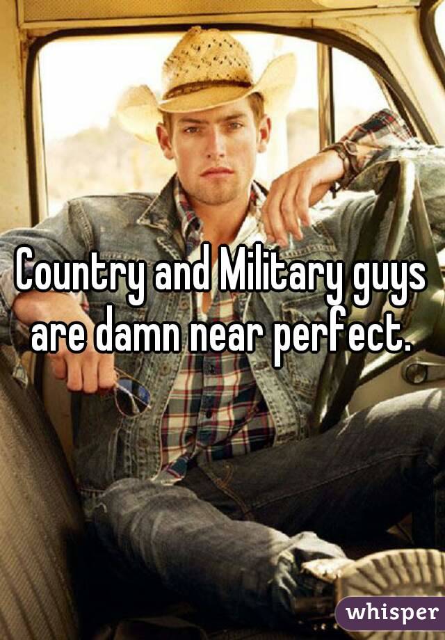 Country and Military guys are damn near perfect. 