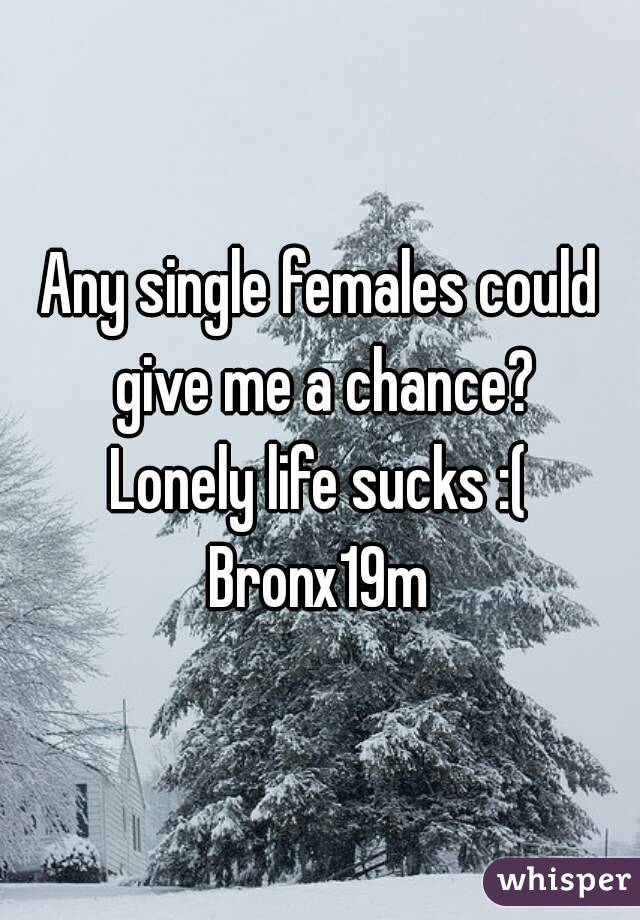 Any single females could give me a chance?
Lonely life sucks :(
Bronx19m