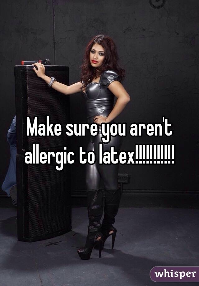 Make sure you aren't allergic to latex!!!!!!!!!!! 