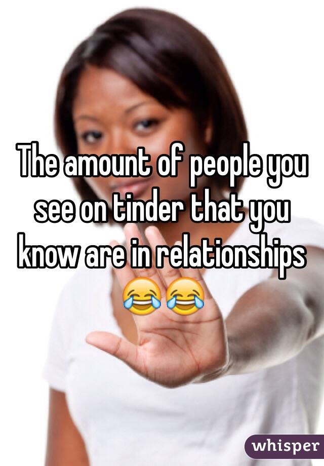The amount of people you see on tinder that you know are in relationships 😂😂