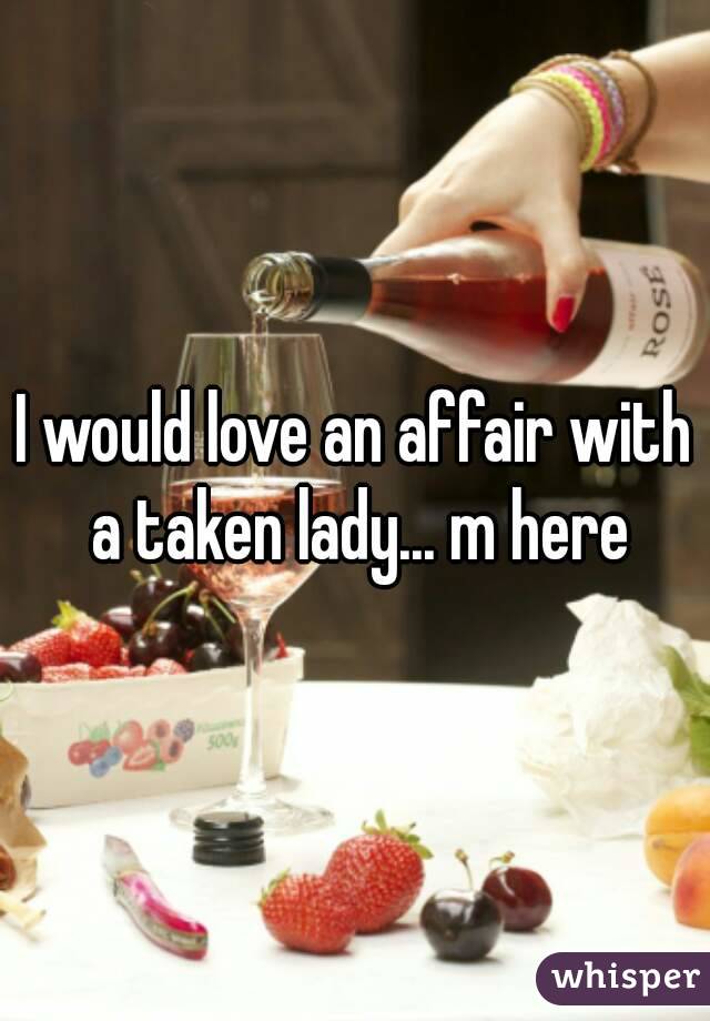 I would love an affair with a taken lady... m here