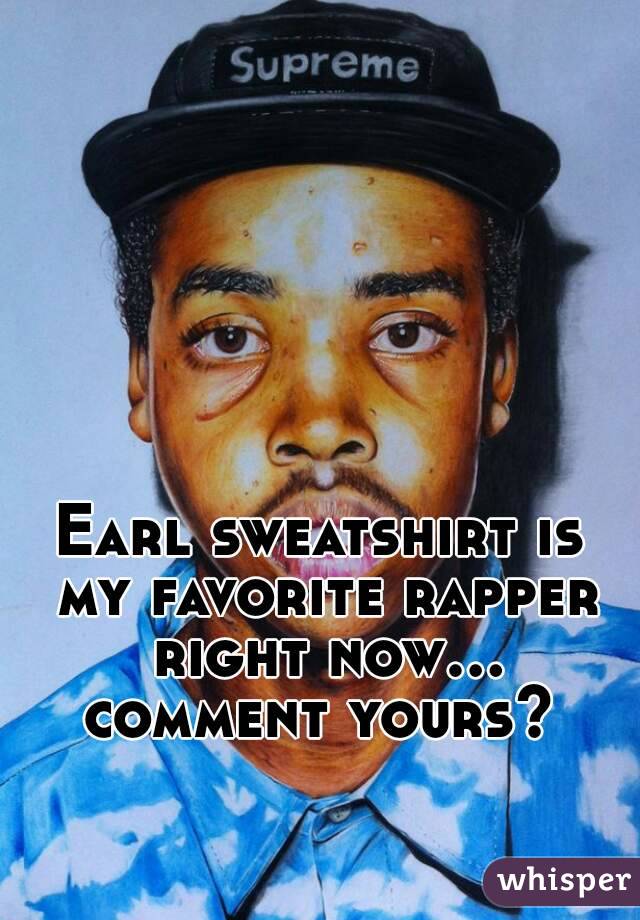 Earl sweatshirt is my favorite rapper right now... comment yours? 